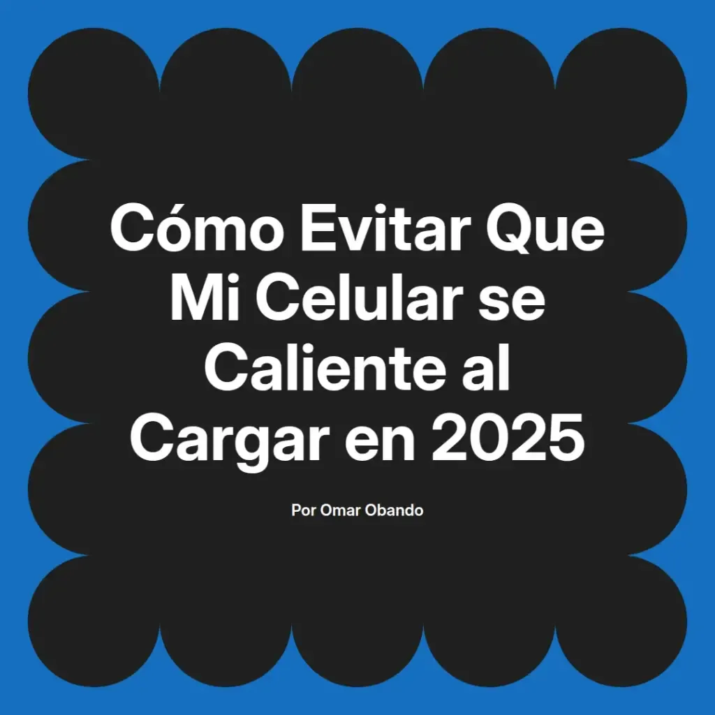 imagen destacada del post con un texto en el centro que dice Cómo Evitar Que Mi Celular se Caliente al Cargar en 2025 y abajo del texto aparece el nombre del autor Omar Obando