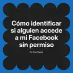 Cómo identificar si alguien accede a mi Facebook sin permiso