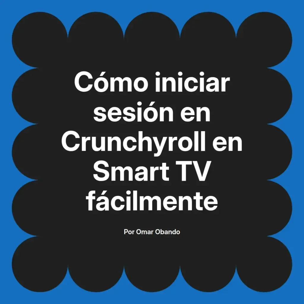 imagen destacada del post con un texto en el centro que dice Cómo iniciar sesión en Crunchyroll en Smart TV fácilmente y abajo del texto aparece el nombre del autor Omar Obando