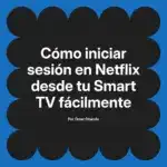 Cómo iniciar sesión en Netflix desde tu Smart TV fácilmente