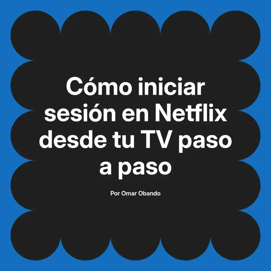imagen destacada del post con un texto en el centro que dice Cómo iniciar sesión en Netflix desde tu TV paso a paso y abajo del texto aparece el nombre del autor Omar Obando