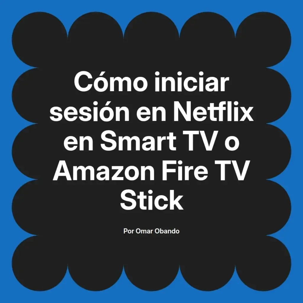 imagen destacada del post con un texto en el centro que dice Cómo iniciar sesión en Netflix en Smart TV o Amazon Fire TV Stick y abajo del texto aparece el nombre del autor Omar Obando