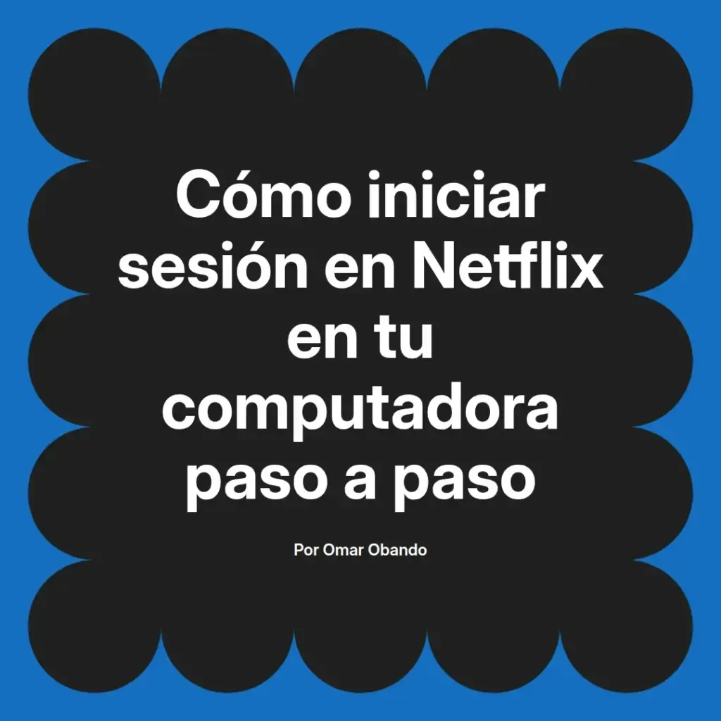 imagen destacada del post con un texto en el centro que dice Cómo iniciar sesión en Netflix en tu computadora paso a paso y abajo del texto aparece el nombre del autor Omar Obando