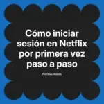Cómo iniciar sesión en Netflix por primera vez paso a paso
