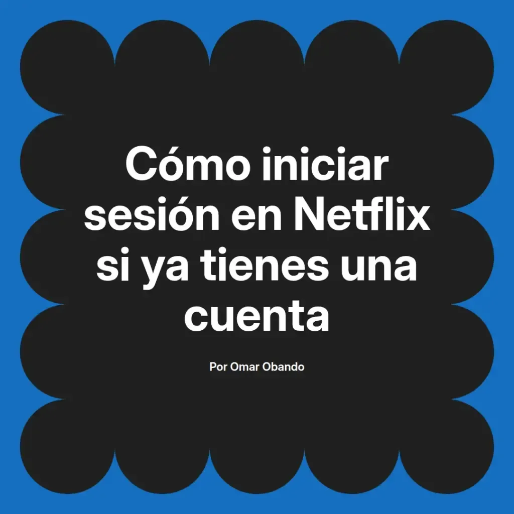 imagen destacada del post con un texto en el centro que dice Cómo iniciar sesión en Netflix si ya tienes una cuenta y abajo del texto aparece el nombre del autor Omar Obando
