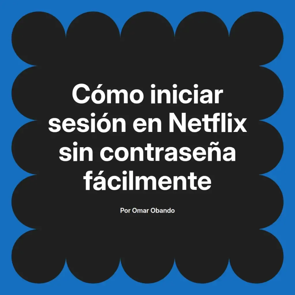 imagen destacada del post con un texto en el centro que dice Cómo iniciar sesión en Netflix sin contraseña fácilmente y abajo del texto aparece el nombre del autor Omar Obando