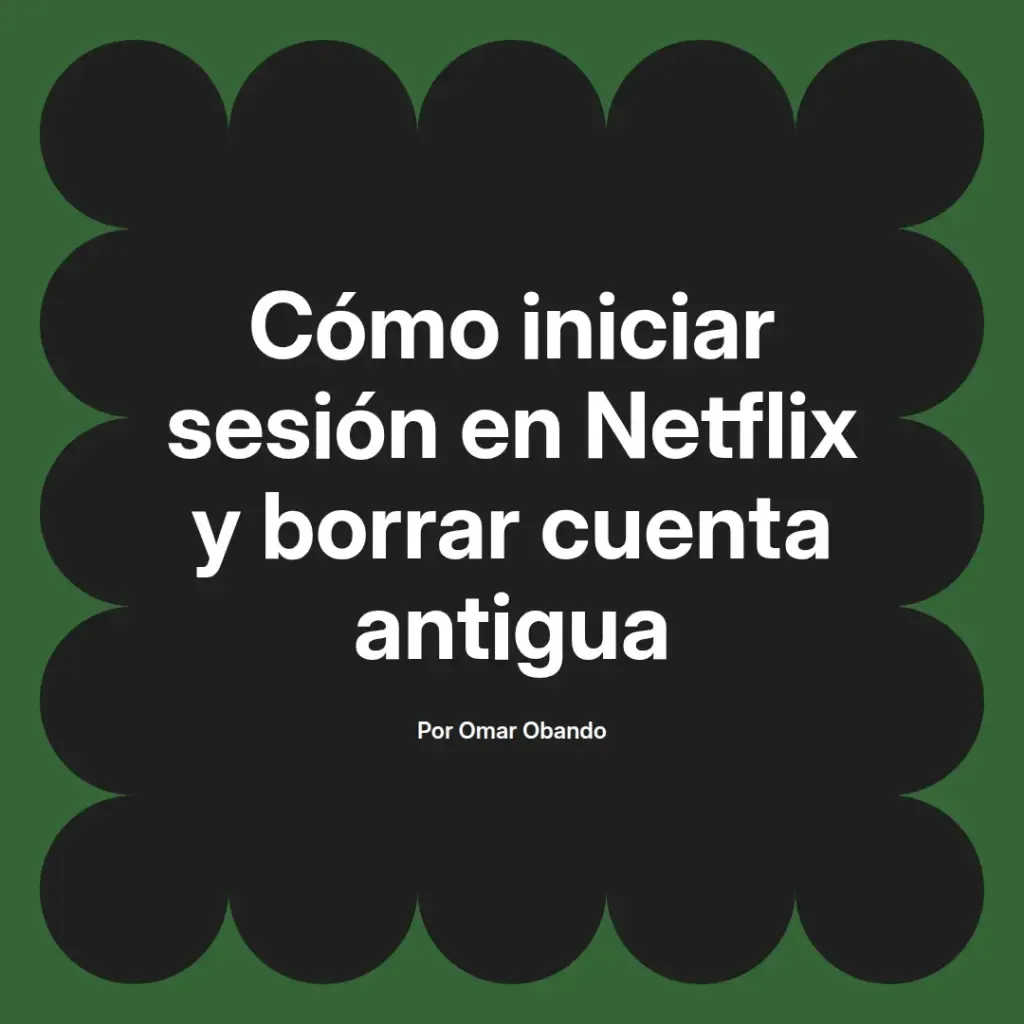 imagen destacada del post con un texto en el centro que dice Cómo iniciar sesión en Netflix y borrar cuenta antigua y abajo del texto aparece el nombre del autor Omar Obando
