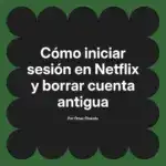 Cómo iniciar sesión en Netflix y borrar cuenta antigua