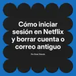 Cómo iniciar sesión en Netflix y borrar cuenta o correo antiguo