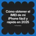 Cómo obtener el IMEI de mi iPhone fácil y rápido en 2025