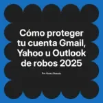 Cómo proteger tu cuenta Gmail, Yahoo u Outlook de robos 2025