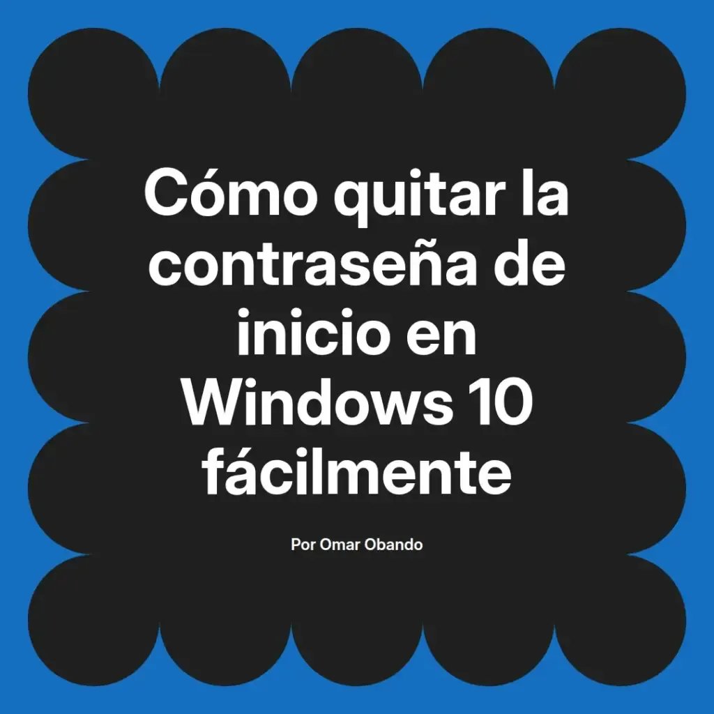 imagen destacada del post con un texto en el centro que dice Cómo quitar la contraseña de inicio en Windows 10 fácilmente y abajo del texto aparece el nombre del autor Omar Obando