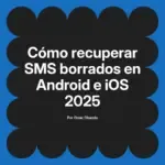 Cómo recuperar SMS borrados en Android e iOS 2025
