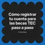 Cómo registrar tu cuenta para las becas TEC paso a paso