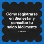 Cómo registrarse en Bienestar y consultar tu saldo fácilmente