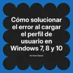 Cómo solucionar el error al cargar el perfil de usuario en Windows 7, 8 y 10