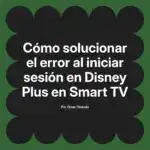 Cómo solucionar el error al iniciar sesión en Disney Plus en Smart TV