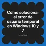 Cómo solucionar el error de usuario temporal en Windows 10 y 7