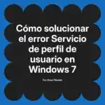 Cómo solucionar el error Servicio de perfil de usuario en Windows 7