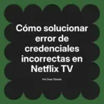 Cómo solucionar error de credenciales incorrectas en Netflix TV