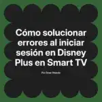 Cómo solucionar errores al iniciar sesión en Disney Plus en Smart TV