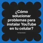 ¿Cómo solucionar problemas para instalar YouTube en tu celular?