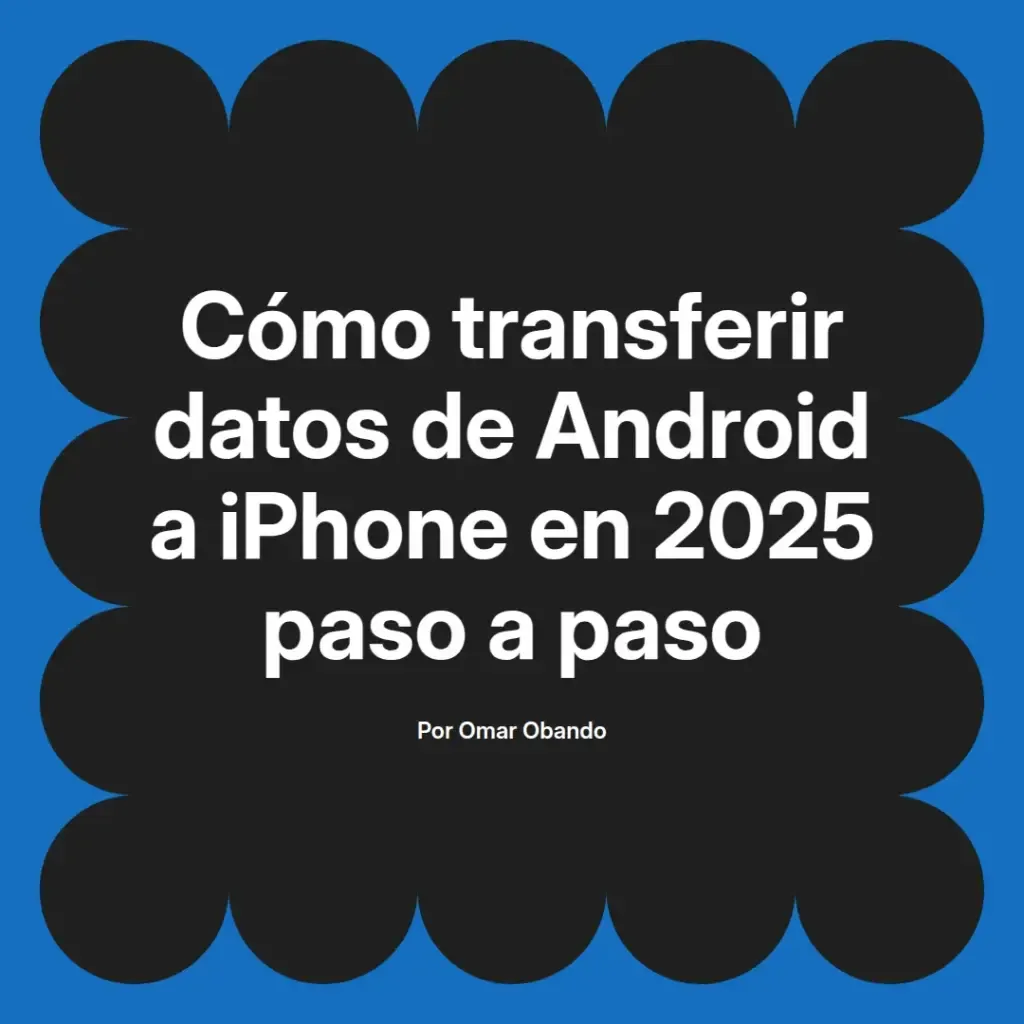 imagen destacada del post con un texto en el centro que dice Cómo transferir datos de Android a iPhone en 2025 paso a paso y abajo del texto aparece el nombre del autor Omar Obando