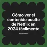 Cómo ver el contenido oculto de Netflix en 2024 fácilmente