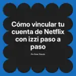 Cómo vincular tu cuenta de Netflix con izzi paso a paso