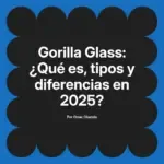 Gorilla Glass: ¿Qué es, tipos y diferencias en 2025?