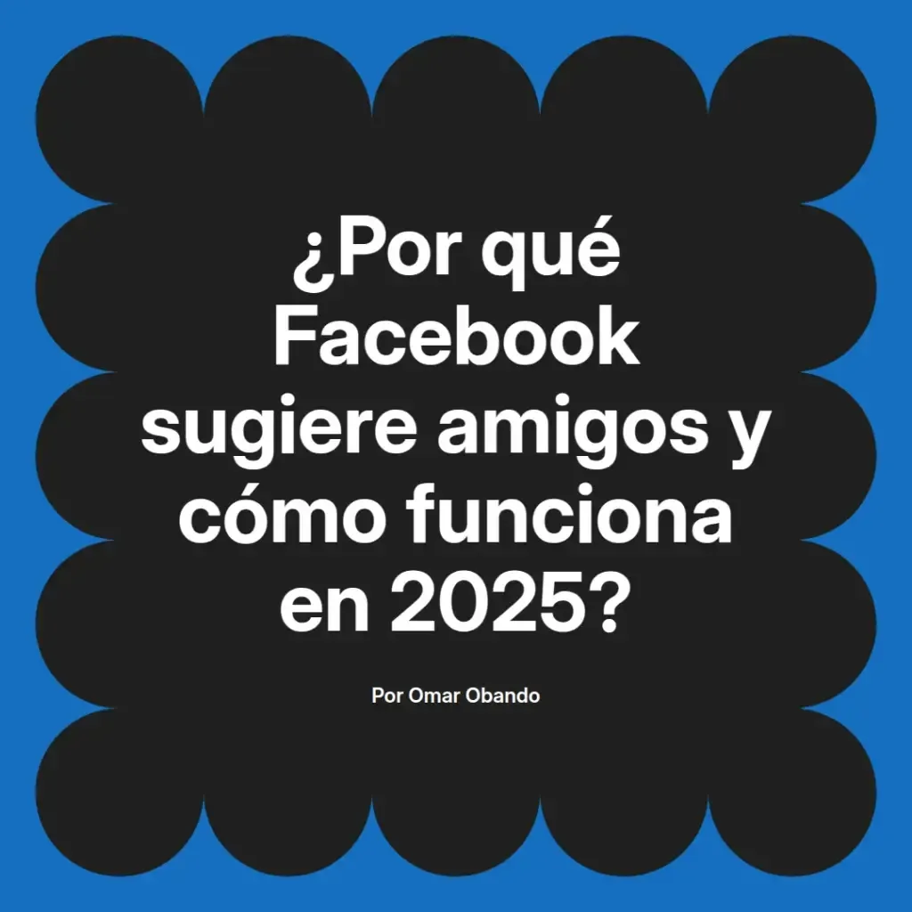 imagen destacada del post con un texto en el centro que dice ¿Por qué Facebook sugiere amigos y cómo funciona en 2025? y abajo del texto aparece el nombre del autor Omar Obando