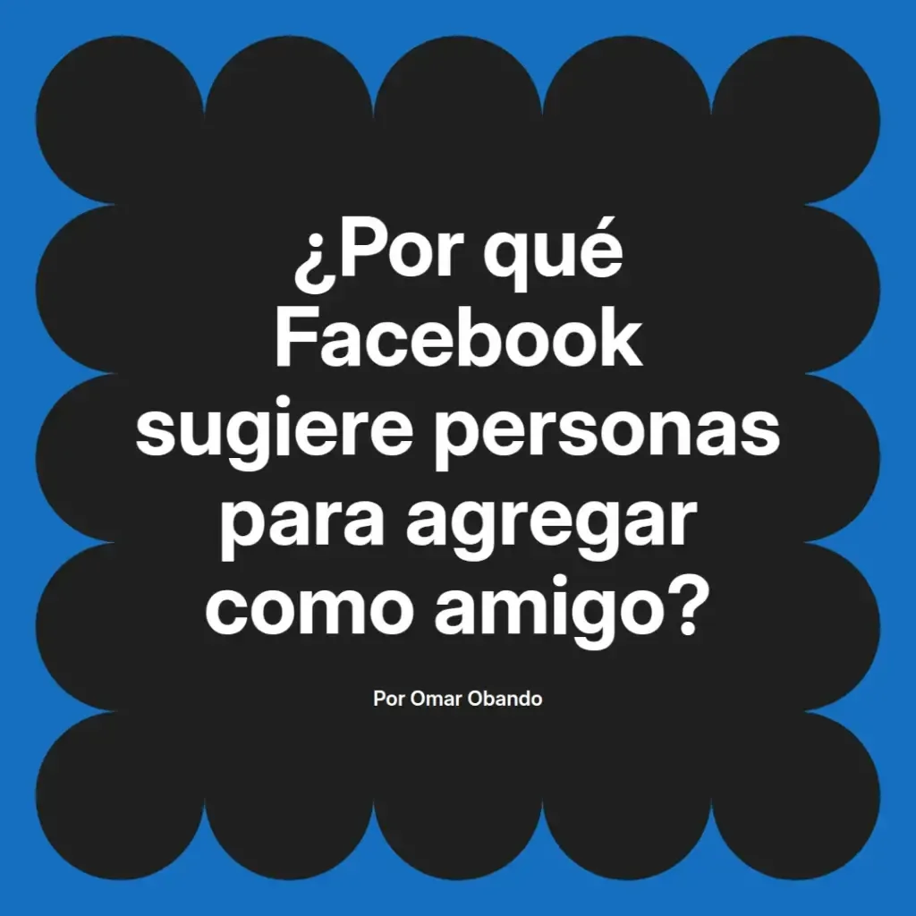 imagen destacada del post con un texto en el centro que dice ¿Por qué Facebook sugiere personas para agregar como amigo? y abajo del texto aparece el nombre del autor Omar Obando