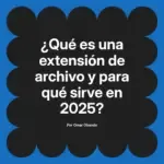 ¿Qué es una extensión de archivo y para qué sirve en 2025?