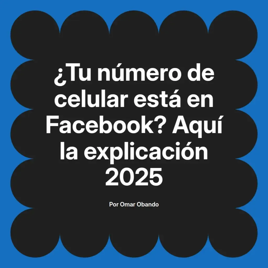 imagen destacada del post con un texto en el centro que dice ¿Tu número de celular está en Facebook? Aquí la explicación 2025 y abajo del texto aparece el nombre del autor Omar Obando