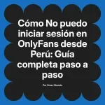 No puedo iniciar sesión en OnlyFans desde Perú: Guía completa paso a paso