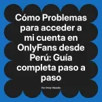Problemas para acceder a mi cuenta en OnlyFans desde Perú: Guía completa paso a paso