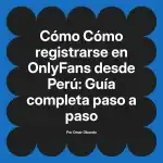 Cómo registrarse en OnlyFans desde Perú: Guía completa paso a paso