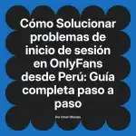 Solucionar problemas de inicio de sesión en OnlyFans desde Perú: Guía completa paso a paso