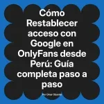 Restablecer acceso con Google en OnlyFans desde Perú: Guía completa paso a paso