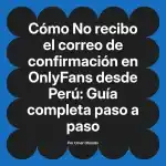 No recibo el correo de confirmación en OnlyFans desde Perú: Guía completa paso a paso