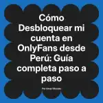 Desbloquear mi cuenta en OnlyFans desde Perú: Guía completa paso a paso