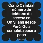 Cambiar número de teléfono de acceso en OnlyFans desde Perú: Guía completa paso a paso