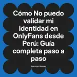 No puedo validar mi identidad en OnlyFans desde Perú: Guía completa paso a paso