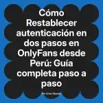 Restablecer autenticación en dos pasos en OnlyFans desde Perú: Guía completa paso a paso