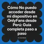 No puedo acceder desde mi dispositivo en OnlyFans desde Perú: Guía completa paso a paso