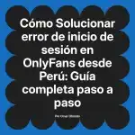 Solucionar error de inicio de sesión en OnlyFans desde Perú: Guía completa paso a paso