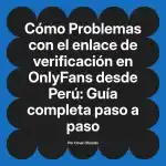 Problemas con el enlace de verificación en OnlyFans desde Perú: Guía completa paso a paso