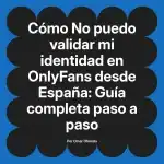 No puedo validar mi identidad en OnlyFans desde España: Guía completa paso a paso