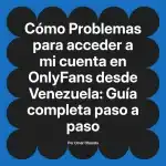 Problemas para acceder a mi cuenta en OnlyFans desde Venezuela: Guía completa paso a paso