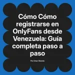 Cómo registrarse en OnlyFans desde Venezuela: Guía completa paso a paso